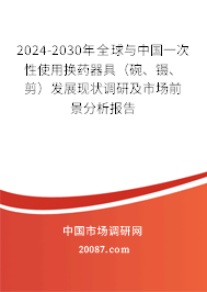 2024-2030年全球与中国一次性使用换药器具（碗、镊、剪）发展现状调研及市场前景分析报告