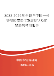 2023-2029年全球与中国一分钟凝胶成像仪发展现状及前景趋势预测报告