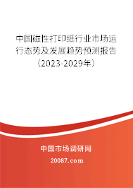 中国磁性打印纸行业市场运行态势及发展趋势预测报告（2023-2029年）