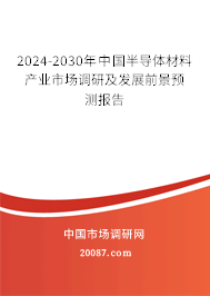 2024-2030年中国半导体材料产业市场调研及发展前景预测报告