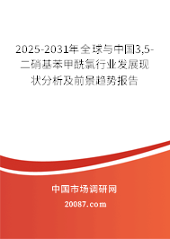 2025-2031年全球与中国3,5-二硝基苯甲酰氯行业发展现状分析及前景趋势报告 2025-2031年全球与中国3,5-二硝基苯甲酰氯行业发展现状分析及前景趋势报告