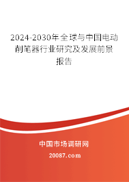 2024-2030年全球与中国电动削笔器行业研究及发展前景报告