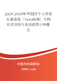 2024-2030年中国冻干人用狂犬病疫苗（Vero细胞）市场现状调研与发展趋势分析报告