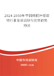 2024-2030年中国橄榄叶提取物行业发展调研与前景趋势预测