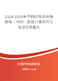 2024-2030年中国呼吸道合胞病毒（RSV）疫苗行业研究与发展前景报告