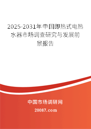 2025-2031年中国即热式电热水器市场调查研究与发展前景报告 2025-2031年中国即热式电热水器市场调查研究与发展前景报告
