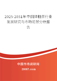 2025-2031年中国降糖茶行业发展研究与市场前景分析报告 2025-2031年中国降糖茶行业发展研究与市场前景分析报告