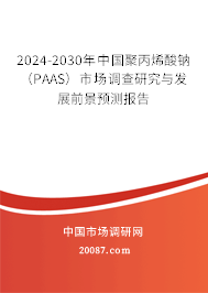 2024-2030年中国聚丙烯酸钠（PAAS）市场调查研究与发展前景预测报告