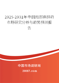 2025-2031年中国局部麻醉药市场研究分析与趋势预测报告 2025-2031年中国局部麻醉药市场研究分析与趋势预测报告