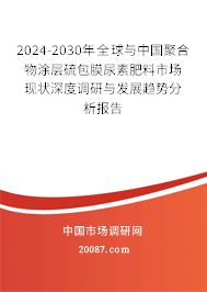 2024-2030年全球与中国聚合物涂层硫包膜尿素肥料市场现状深度调研与发展趋势分析报告