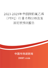 2023-2029年中国聚四氟乙烯（PTFE）行业市场分析及发展前景预测报告