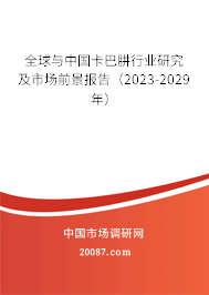 全球与中国卡巴肼行业研究及市场前景报告（2023-2029年）