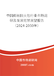 中国膨胀阻火包行业市场调研及发展前景展望报告（2024-2030年）