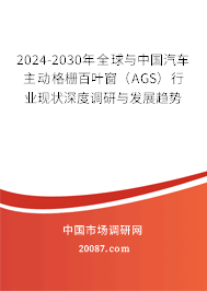 2024-2030年全球与中国汽车主动格栅百叶窗（AGS）行业现状深度调研与发展趋势