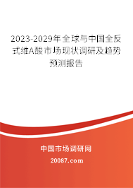 2023-2029年全球与中国全反式维A酸市场现状调研及趋势预测报告