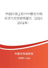 中国市政工程PPP模式市场现状与前景趋势报告(2025-2031年) 中国市政工程PPP模式市场现状与前景趋势报告(2025-2031年)