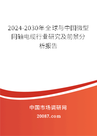 2024-2030年全球与中国微型同轴电缆行业研究及前景分析报告