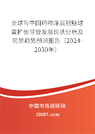 全球与中国药物涂层冠脉球囊扩张导管发展现状分析及前景趋势预测报告（2024-2030年）