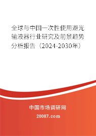 全球与中国一次性使用避光输液器行业研究及前景趋势分析报告（2024-2030年）