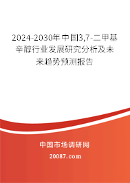 2024-2030年中国3,7-二甲基辛醇行业发展研究分析及未来趋势预测报告