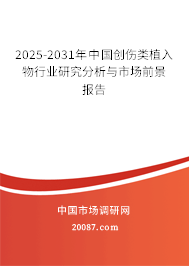 2025-2031年中国创伤类植入物行业研究分析与市场前景报告 2025-2031年中国创伤类植入物行业研究分析与市场前景报告