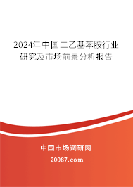 2024年中国二乙基苯胺行业研究及市场前景分析报告