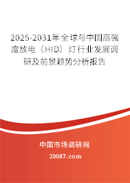 2025-2031年全球与中国高强度放电(HID)灯行业发展调研及前景趋势分析报告 2025-2031年全球与中国高强度放电(HID)灯行业发展调研及前景趋势分析报告