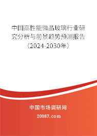 中国高性能微晶玻璃行业研究分析与前景趋势预测报告(2024-2030年) 中国高性能微晶玻璃行业研究分析与前景趋势预测报告(2024-2030年)