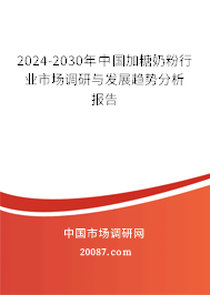 2024-2030年中国加糖奶粉行业市场调研与发展趋势分析报告