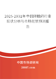 2025-2031年中国降糖药行业现状分析与市场前景预测报告 2025-2031年中国降糖药行业现状分析与市场前景预测报告
