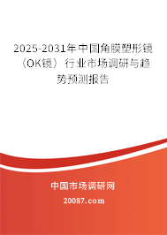 2025-2031年中国角膜塑形镜(OK镜)行业市场调研与趋势预测报告 2025-2031年中国角膜塑形镜(OK镜)行业市场调研与趋势预测报告