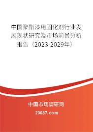 中国聚酯漆用固化剂行业发展现状研究及市场前景分析报告（2023-2029年）