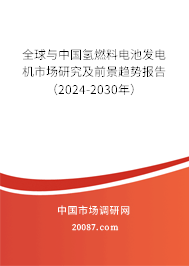 全球与中国氢燃料电池发电机市场研究及前景趋势报告（2024-2030年）