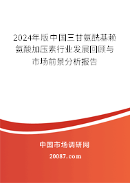 2024年版中国三甘氨酰基赖氨酸加压素行业发展回顾与市场前景分析报告