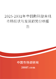 2025-2031年中国数码复合机市场现状与发展趋势分析报告 2025-2031年中国数码复合机市场现状与发展趋势分析报告
