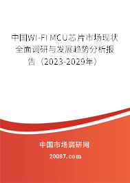 中国WI-FI MCU芯片市场现状全面调研与发展趋势分析报告（2023-2029年）