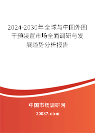 2024-2030年全球与中国外围干预装置市场全面调研与发展趋势分析报告