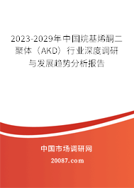 2023-2029年中国烷基烯酮二聚体（AKD）行业深度调研与发展趋势分析报告