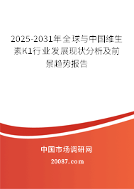 2025-2031年全球与中国维生素K1行业发展现状分析及前景趋势报告 2025-2031年全球与中国维生素K1行业发展现状分析及前景趋势报告