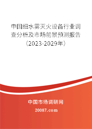 中国细水雾灭火设备行业调查分析及市场前景预测报告（2023-2029年）