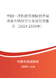 中国一次性使用静脉营养输液袋市场研究与发展前景报告（2024-2030年）