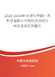 2024-2030年全球与中国一次性体温探头市场现状调研分析及发展前景报告