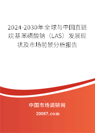 2024-2030年全球与中国直链烷基苯磺酸钠（LAS）发展现状及市场前景分析报告