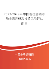 2023-2029年中国香橙香精市场全面调研及投资风险评估报告