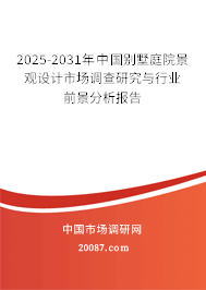 2025-2031年中国别墅庭院景观设计市场调查研究与行业前景分析报告 2025-2031年中国别墅庭院景观设计市场调查研究与行业前景分析报告