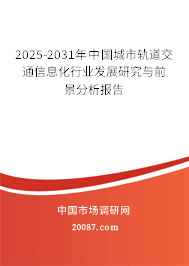 2025-2031年中国城市轨道交通信息化行业发展研究与前景分析报告 2025-2031年中国城市轨道交通信息化行业发展研究与前景分析报告