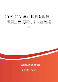 2025-2031年中国调味料行业发展全面调研与未来趋势报告 2025-2031年中国调味料行业发展全面调研与未来趋势报告