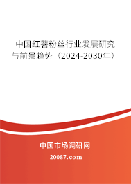 中国红薯粉丝行业发展研究与前景趋势（2024-2030年）