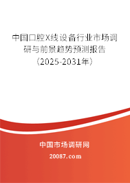 中国口腔X线设备行业市场调研与前景趋势预测报告(2025-2031年) 中国口腔X线设备行业市场调研与前景趋势预测报告(2025-2031年)