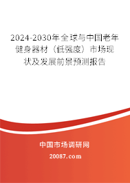 2024-2030年全球与中国老年健身器材（低强度）市场现状及发展前景预测报告